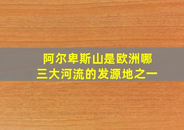 阿尔卑斯山是欧洲哪三大河流的发源地之一