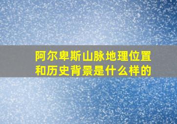 阿尔卑斯山脉地理位置和历史背景是什么样的