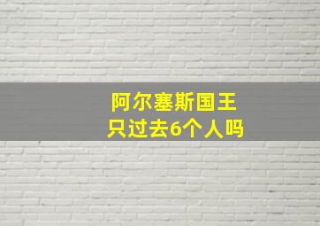 阿尔塞斯国王只过去6个人吗