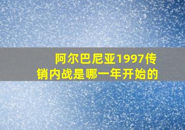 阿尔巴尼亚1997传销内战是哪一年开始的