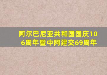 阿尔巴尼亚共和国国庆106周年暨中阿建交69周年