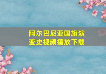 阿尔巴尼亚国旗演变史视频播放下载