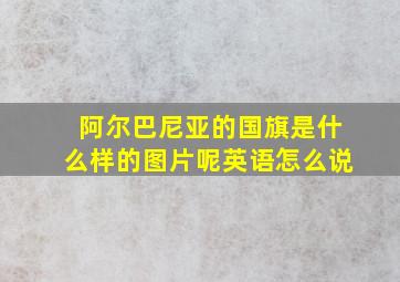 阿尔巴尼亚的国旗是什么样的图片呢英语怎么说