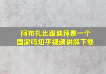 阿布扎比跟迪拜是一个国家吗知乎视频讲解下载