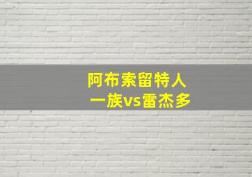 阿布索留特人一族vs雷杰多