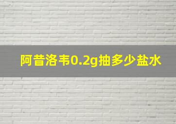 阿昔洛韦0.2g抽多少盐水