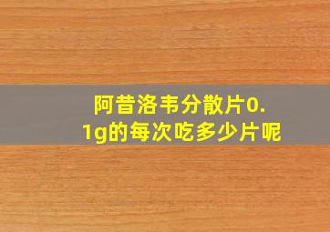 阿昔洛韦分散片0.1g的每次吃多少片呢