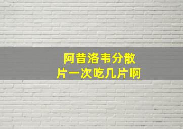 阿昔洛韦分散片一次吃几片啊