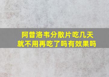 阿昔洛韦分散片吃几天就不用再吃了吗有效果吗