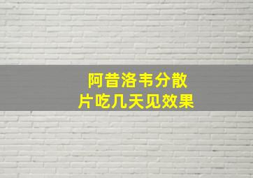 阿昔洛韦分散片吃几天见效果