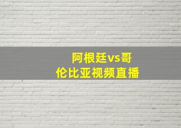 阿根廷vs哥伦比亚视频直播