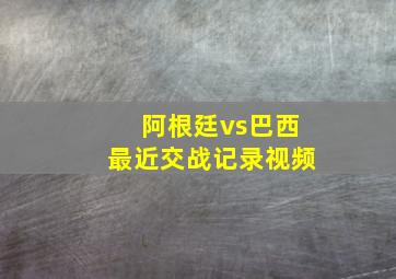 阿根廷vs巴西最近交战记录视频