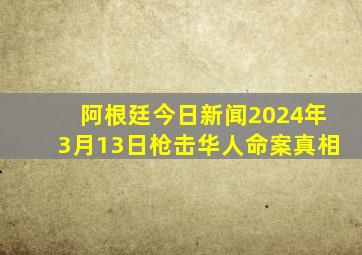 阿根廷今日新闻2024年3月13日枪击华人命案真相