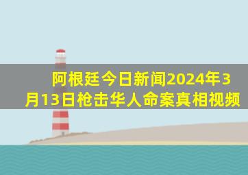 阿根廷今日新闻2024年3月13日枪击华人命案真相视频