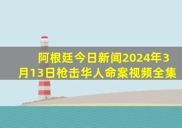 阿根廷今日新闻2024年3月13日枪击华人命案视频全集