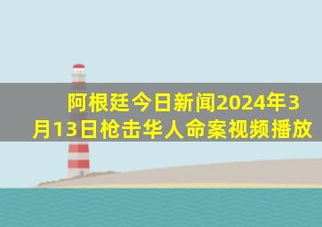 阿根廷今日新闻2024年3月13日枪击华人命案视频播放