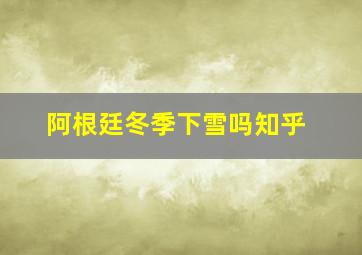 阿根廷冬季下雪吗知乎