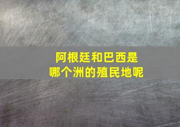 阿根廷和巴西是哪个洲的殖民地呢