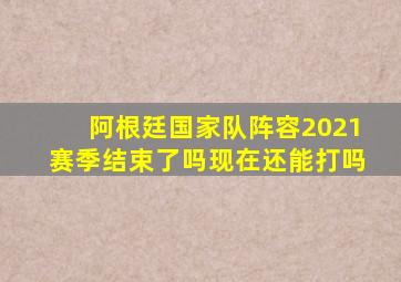 阿根廷国家队阵容2021赛季结束了吗现在还能打吗