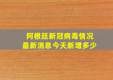 阿根廷新冠病毒情况最新消息今天新增多少