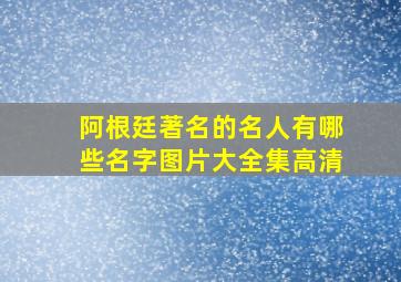 阿根廷著名的名人有哪些名字图片大全集高清