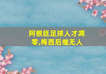 阿根廷足球人才凋零,梅西后继无人