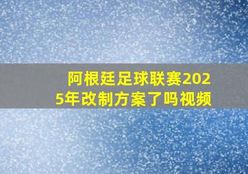 阿根廷足球联赛2025年改制方案了吗视频