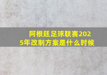 阿根廷足球联赛2025年改制方案是什么时候