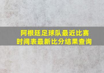 阿根廷足球队最近比赛时间表最新比分结果查询