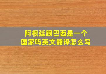 阿根廷跟巴西是一个国家吗英文翻译怎么写