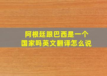 阿根廷跟巴西是一个国家吗英文翻译怎么说