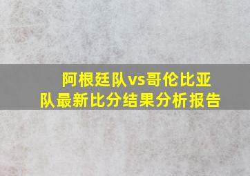 阿根廷队vs哥伦比亚队最新比分结果分析报告