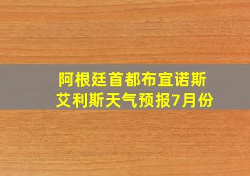 阿根廷首都布宜诺斯艾利斯天气预报7月份