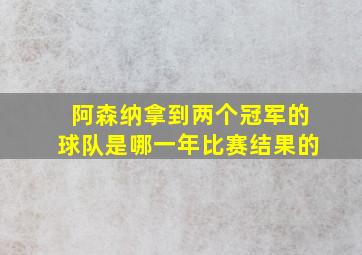 阿森纳拿到两个冠军的球队是哪一年比赛结果的