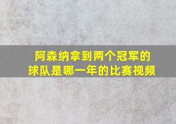 阿森纳拿到两个冠军的球队是哪一年的比赛视频