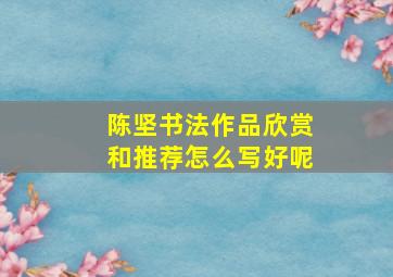 陈坚书法作品欣赏和推荐怎么写好呢