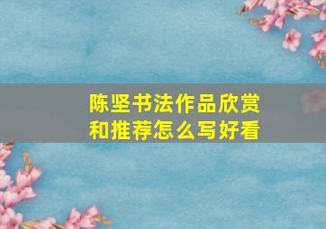 陈坚书法作品欣赏和推荐怎么写好看