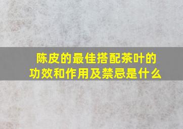 陈皮的最佳搭配茶叶的功效和作用及禁忌是什么