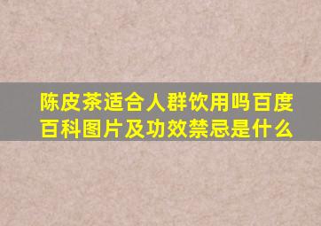 陈皮茶适合人群饮用吗百度百科图片及功效禁忌是什么