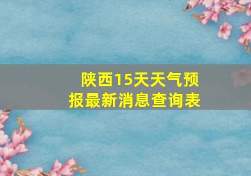 陕西15天天气预报最新消息查询表