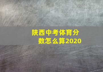 陕西中考体育分数怎么算2020