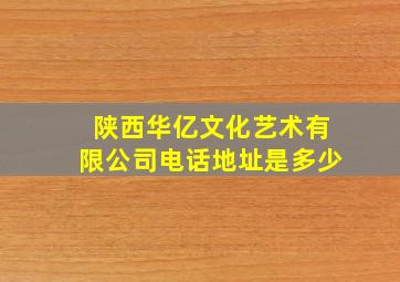 陕西华亿文化艺术有限公司电话地址是多少