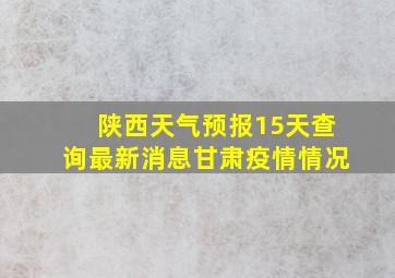 陕西天气预报15天查询最新消息甘肃疫情情况