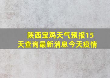 陕西宝鸡天气预报15天查询最新消息今天疫情