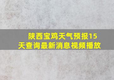 陕西宝鸡天气预报15天查询最新消息视频播放