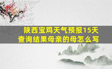 陕西宝鸡天气预报15天查询结果母亲的母怎么写