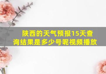 陕西的天气预报15天查询结果是多少号呢视频播放