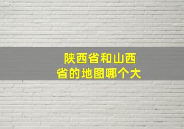 陕西省和山西省的地图哪个大