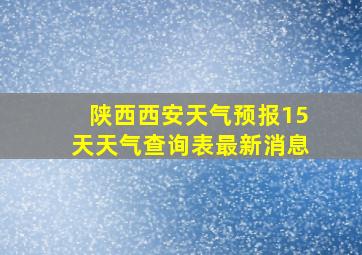 陕西西安天气预报15天天气查询表最新消息