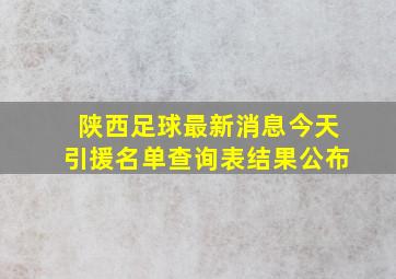 陕西足球最新消息今天引援名单查询表结果公布